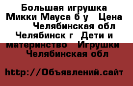 Большая игрушка Микки Мауса,б/у › Цена ­ 500 - Челябинская обл., Челябинск г. Дети и материнство » Игрушки   . Челябинская обл.